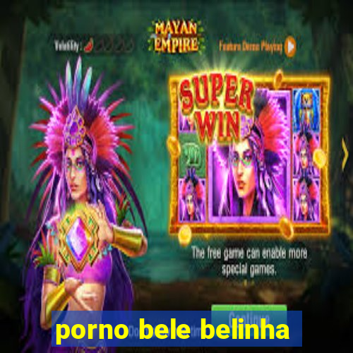 porno bele belinha